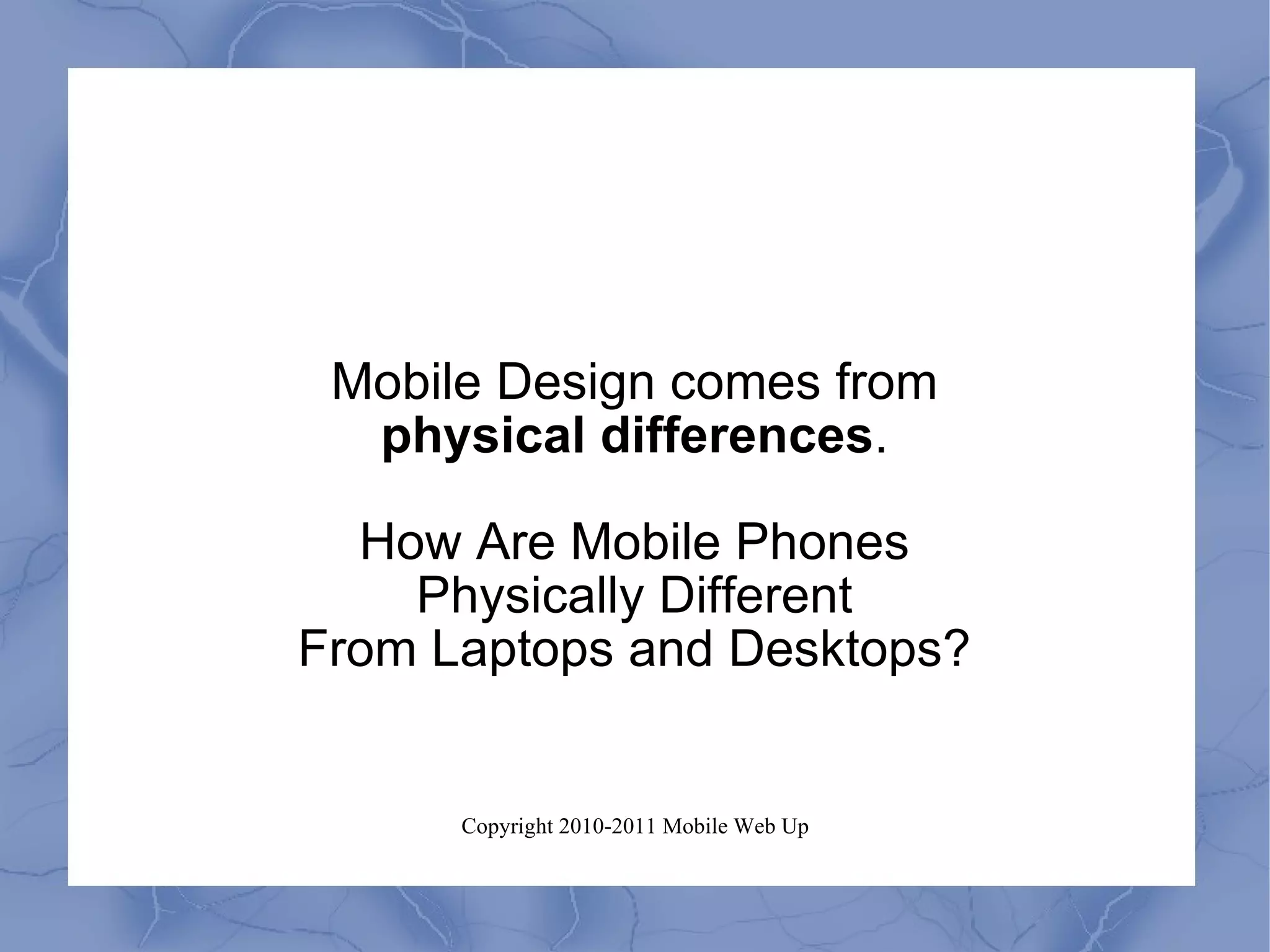 Mobile Design comes from physical differences . How Are Mobile Phones Physically Different From Laptops and Desktops? 
