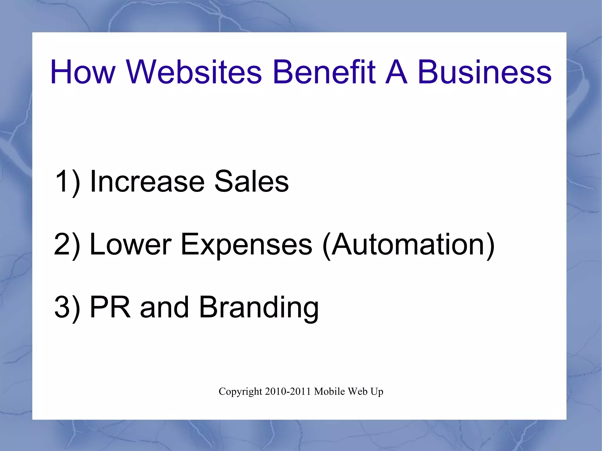 How Websites Benefit A Business 1) Increase Sales 2) Lower Expenses (Automation) 3) PR and Branding 
