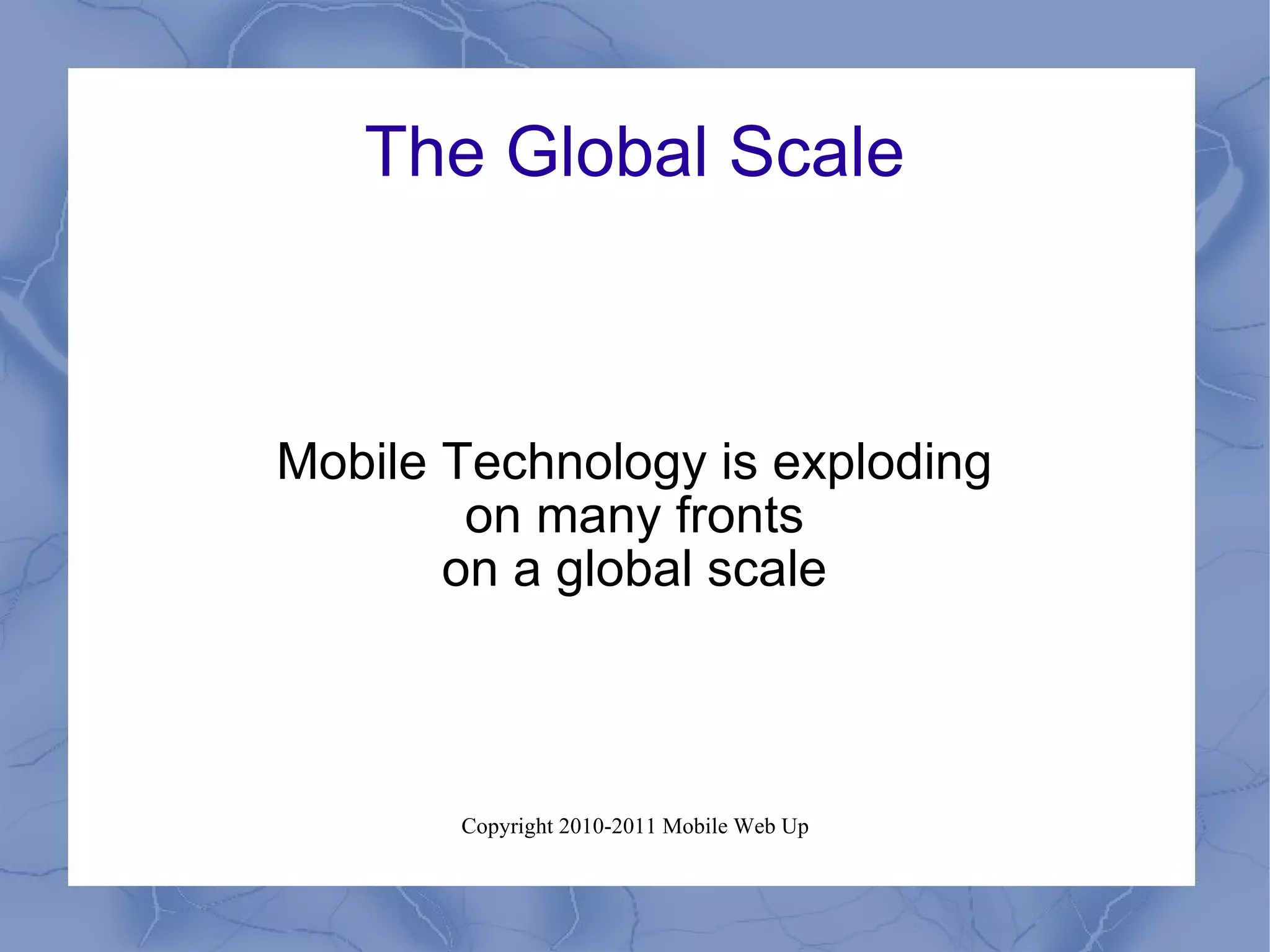 The Global Scale Mobile Technology is exploding on many fronts on a global scale 