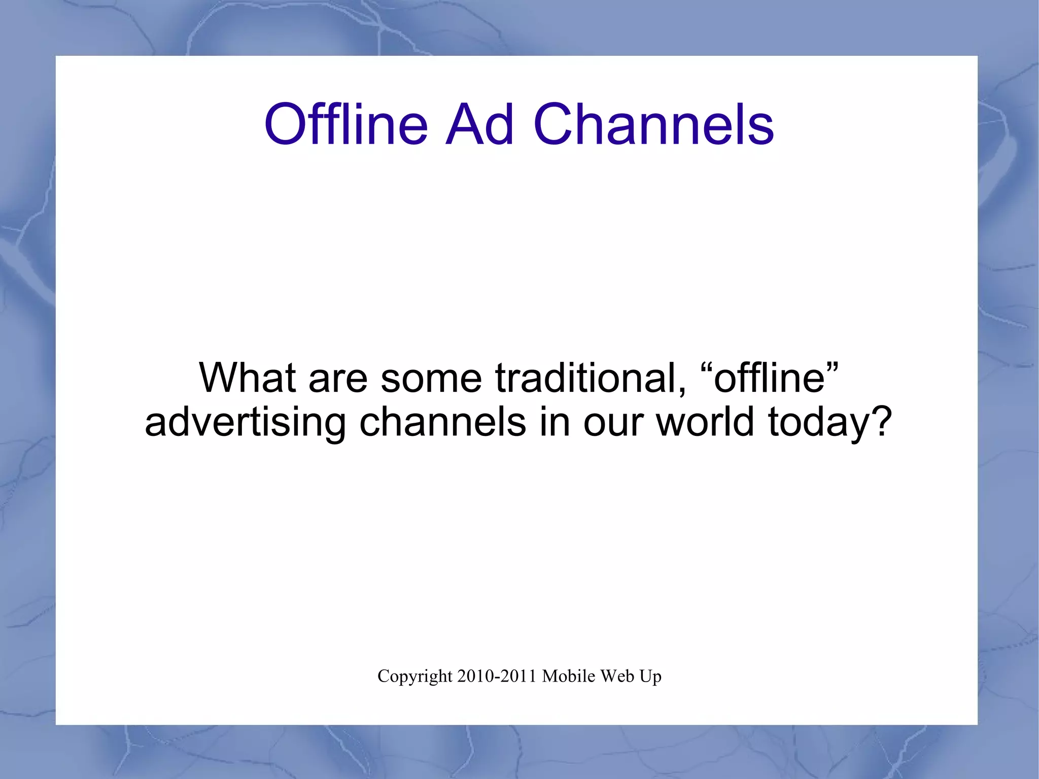 Offline Ad Channels What are some traditional, “offline” advertising channels in our world today? 