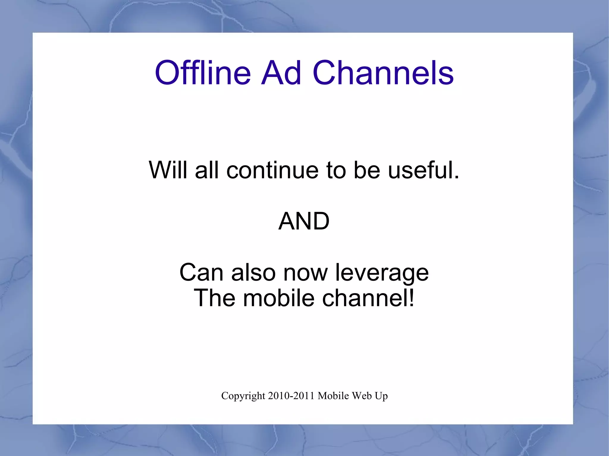 Offline Ad Channels Will all continue to be useful. AND Can also now leverage The mobile channel! 