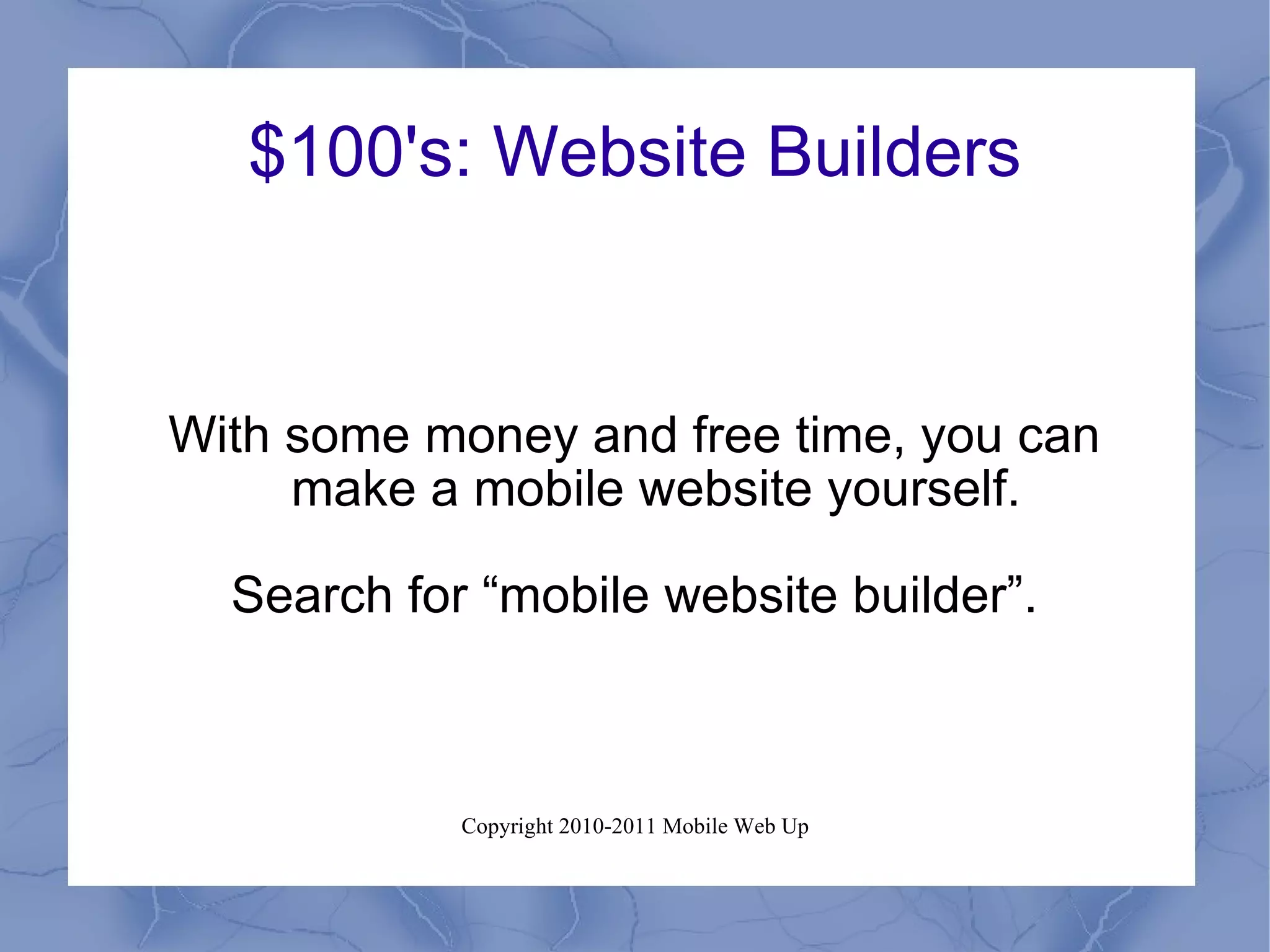 $100's: Website Builders With some money and free time, you can make a mobile website yourself. Search for “mobile website builder”. 