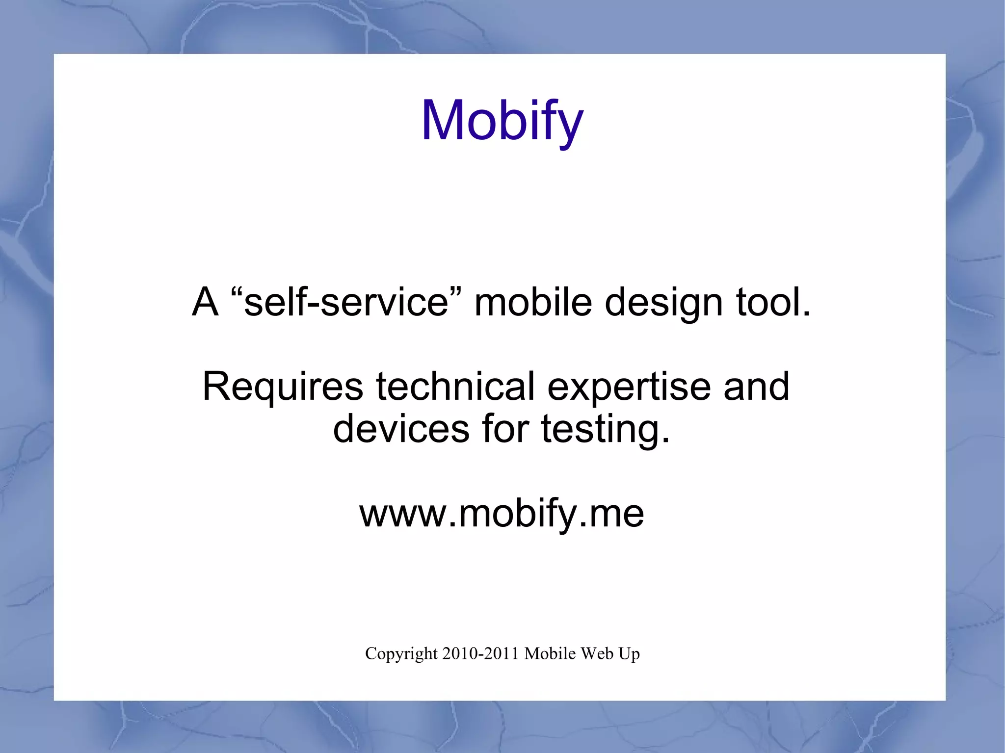 Mobify A “self-service” mobile design tool. Requires technical expertise and  devices for testing. www.mobify.me 