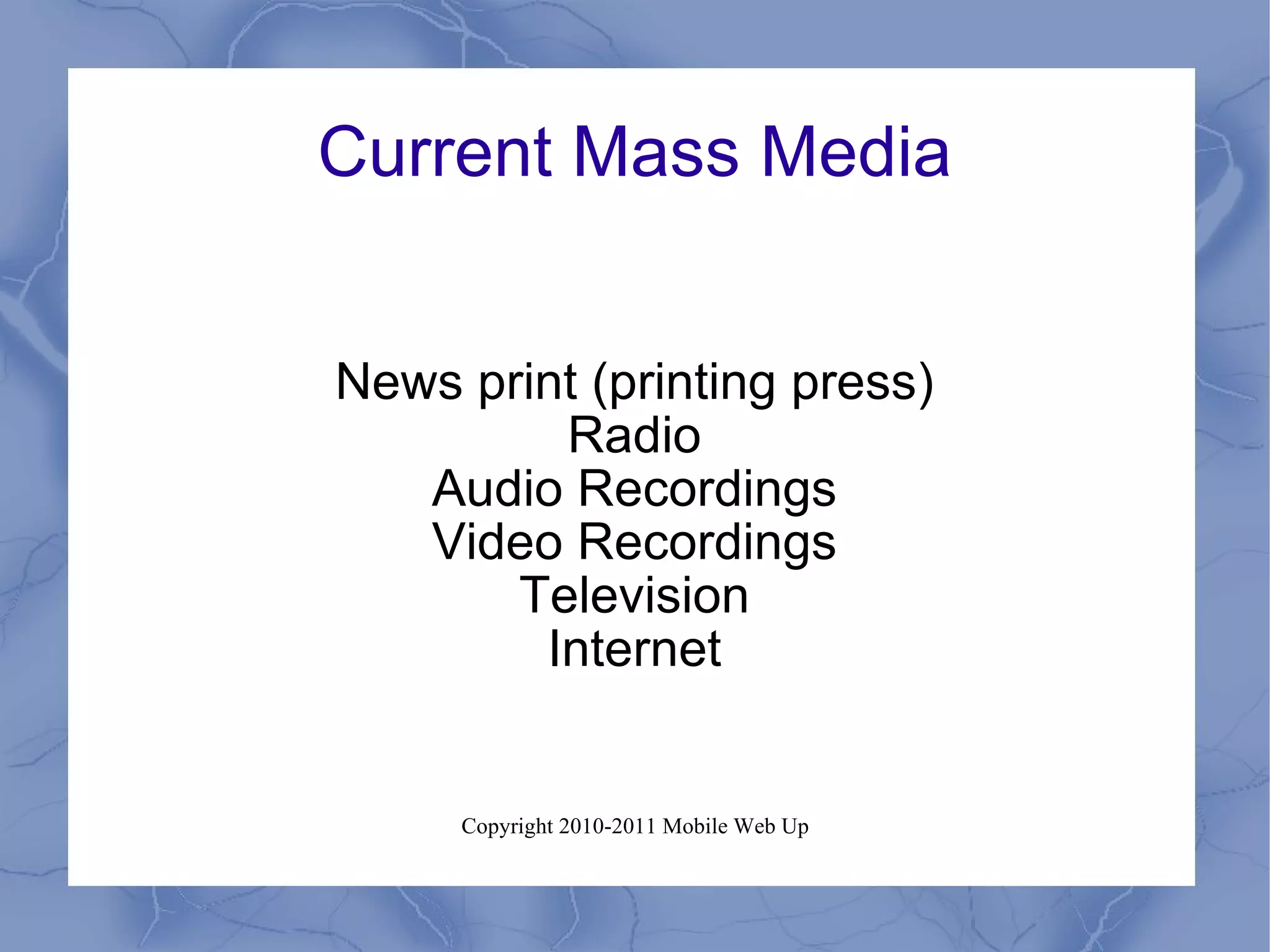 Current Mass Media News print (printing press) Radio Audio Recordings Video Recordings Television Internet 