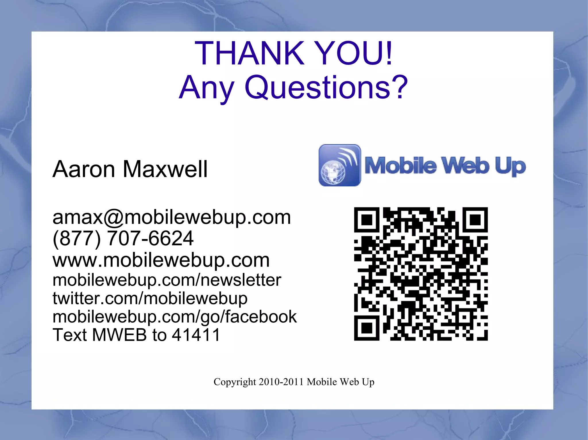THANK YOU! Any Questions? Aaron Maxwell amax@mobilewebup.com  (877) 707-6624 www.mobilewebup.com  mobilewebup.com/newsletter twitter.com/mobilewebup mobilewebup.com/go/facebook Text MWEB to 41411 