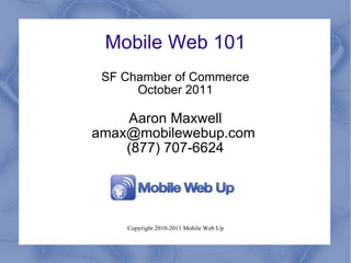 Mobile Web 101 SF Chamber of Commerce October 2011 Aaron Maxwell amax@mobilewebup.com  (877) 707-6624 