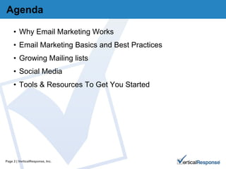 Agenda Why Email Marketing Works Email Marketing Basics and Best Practices Growing Mailing lists Social Media Tools & Resources To Get You Started Page   | VerticalResponse, Inc. 
