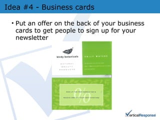 Idea #4 - Business cards Put an offer on the back of your business cards to get people to sign up for your newsletter  