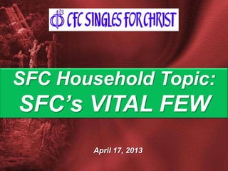 April 17, 2013
SFC Household Topic:
SFC’s VITAL FEW
 