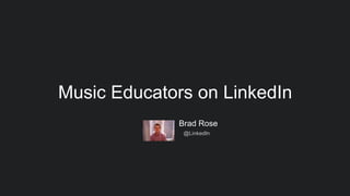 Brad Rose
@LinkedIn
Music Educators on LinkedIn
 