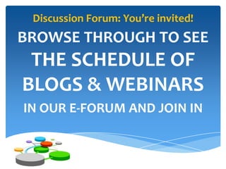 Discussion Forum: You’re invited!

BROWSE THROUGH TO SEE

THE SCHEDULE OF
BLOGS & WEBINARS
IN OUR E-FORUM AND JOIN IN

 