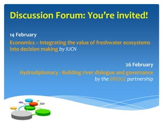 Discussion Forum: You’re invited!
14 February
Economics – Integrating the value of freshwater ecosystems
into decision mak...