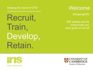 Shaping the future of CPD:
Recruit,
Train,
Develop,
Retain.
Welcome
#ShapingCPD
Wifi: please use the
unique login you
were given on arrival
 