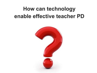 How can technology
enable effective teacher PD
 