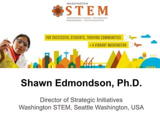 Shawn Edmondson, Ph.D.
Director of Strategic Initiatives
Washington STEM, Seattle Washington, USA
 