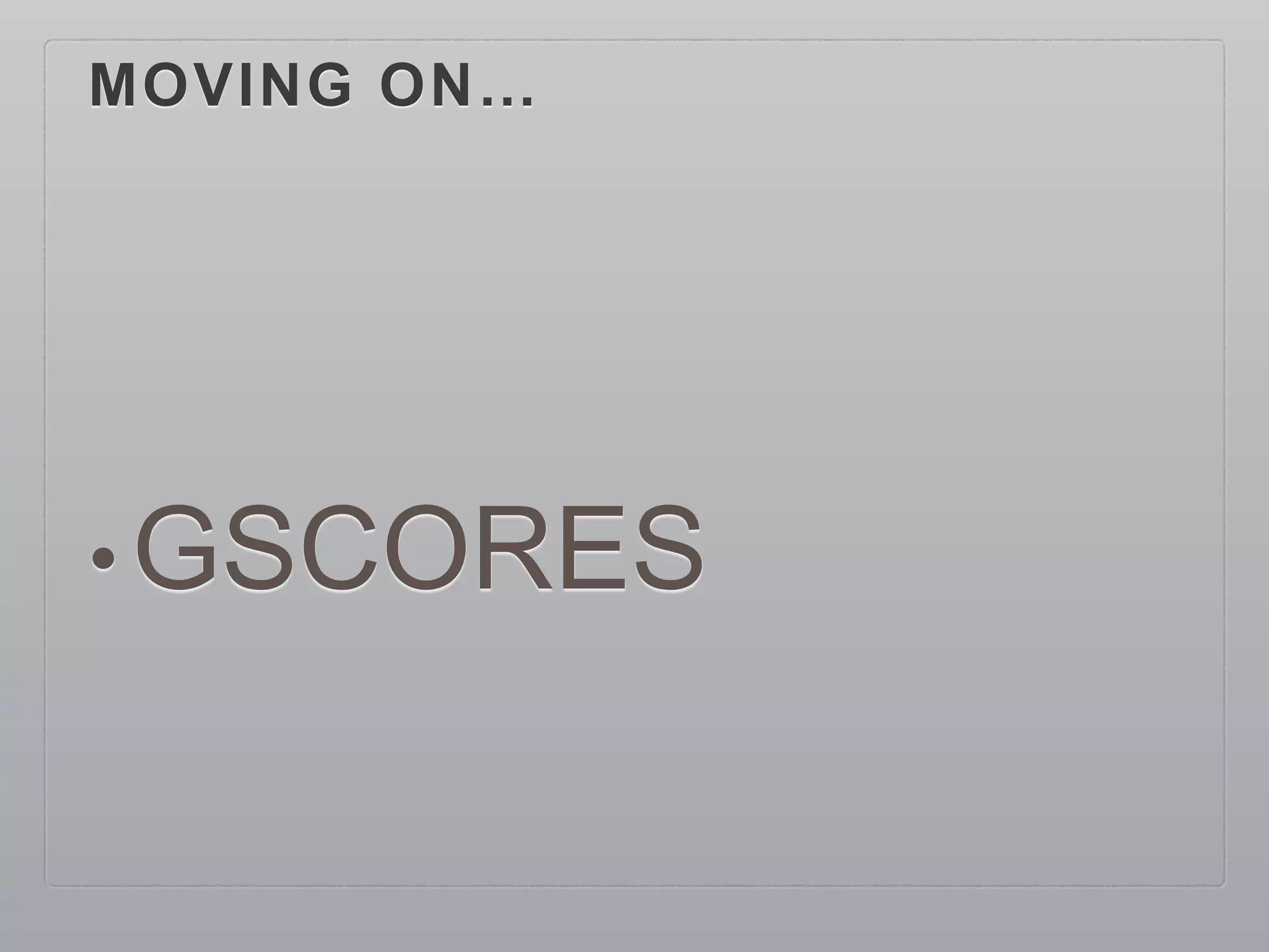 MOVING ON…
• GSCORES
 