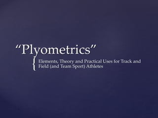 {
“Plyometrics”
Elements, Theory and Practical Uses for Track and
Field (and Team Sport) Athletes
 