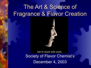 The Art & Science of Fragrance & Flavor Creation Society of Flavor Chemist’s December 4, 2003 John C. Leffingwell 