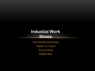 Industial Work
Shoes
Color: Assorted colors & styles
Quantity: 12,113 pairs
Price: $ 4.50 pair
EXPORT ONLY

 