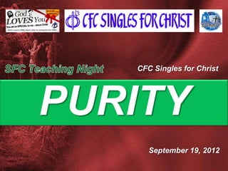 CFC Singles for Christ




PURITY
      September 19, 2012
 