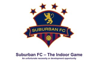 Suburban FC – The Indoor Game
An unfortunate necessity or development opportunity
 