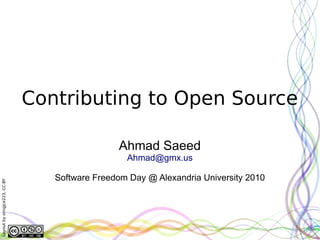 Contributing to Open Source

                                               Ahmad Saeed
                                                 Ahmad@gmx.us

                                 Software Freedom Day @ Alexandria University 2010
Layout by orngjce223, CC-BY
 