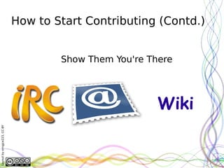 How to Start Contributing (Contd.)


                                      Show Them You're There




                                                         Wiki
Layout by orngjce223, CC-BY
 