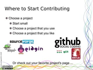 Where to Start Contributing
                               Choose a project
                                 Start small
                                 Choose a project that you use
                                 Choose a project that you like
Layout by orngjce223, CC-BY




                                 Or check out your favorite project's page ...
 