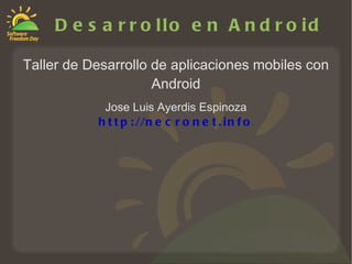 Desarrollo en Android Taller de Desarrollo de aplicaciones mobiles con Android Jose Luis Ayerdis Espinoza http://necronet.info 24 Septiembre 2011 