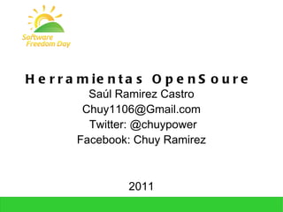 Herramientas OpenSoure  Saúl Ramirez Castro [email_address] Twitter: @chuypower Facebook: Chuy Ramirez 2011 