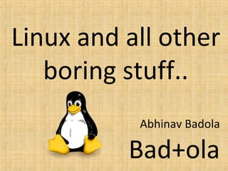 Linux and all other
boring stuff..
Abhinav Badola
Bad+ola
 