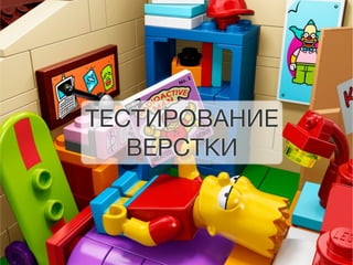 ТЕСТИРОВАНИЕ 
ВЕРСТКИ 
 