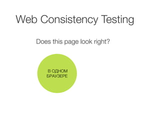 Web Consistency Testing 
Does this page look right? 
В ОДНОМ 
БРАУЗЕРЕ 
 