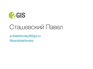 Сташевский Павел 
p.stashervsky@2gis.ru 
@paulstashevsky 
