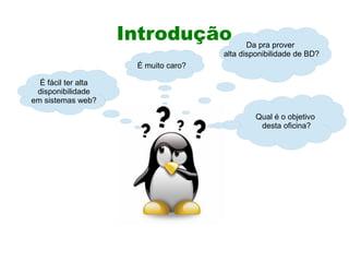 Introdução              Da pra prover
                                      alta disponibilidade de BD?
                      É muito caro?

  É fácil ter alta
 disponibilidade
em sistemas web?

                                               Qual é o objetivo
                                                desta oficina?
 