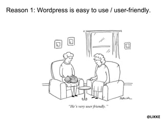 Reason 1: Wordpress is easy to use / user-friendly.




                                                 @LiKKE
 