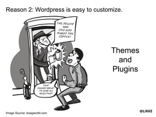 Reason 2: Wordpress is easy to customize.




                                     Themes
                                       and
                                     Plugins




Image Source: boagworld.com
                                               @LiKKE
 
