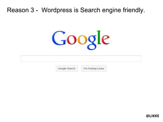 Reason 3 - Wordpress is Search engine friendly.




                                                  @LiKKE
 