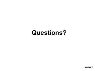 Questions?




             @LiKKE
 