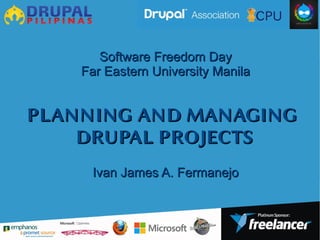 PLANNING AND MANAGINGPLANNING AND MANAGING
DRUPAL PROJECTSDRUPAL PROJECTS
Software Freedom DaySoftware Freedom Day
Far Eastern University ManilaFar Eastern University Manila
Ivan James A. FermanejoIvan James A. Fermanejo
 