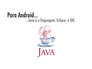 Para Android...
        ...Java é a linguagem. Eclipse, a IDE.
 