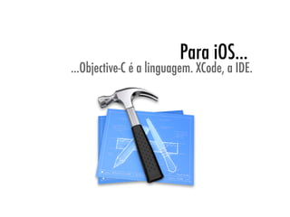 Para iOS...
...Objective-C é a linguagem. XCode, a IDE.
 
