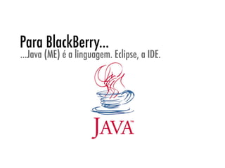 Para BlackBerry...
...Java (ME) é a linguagem. Eclipse, a IDE.
 