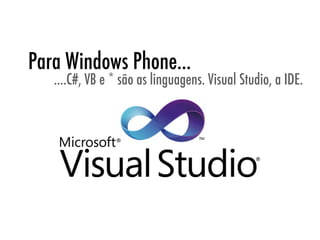Para Windows Phone...
   ....C#, VB e * são as linguagens. Visual Studio, a IDE.
 