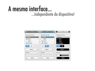 A mesma interface...
          ...independente do dispositivo!
 