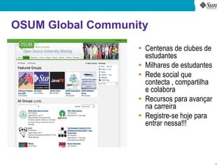OSUM Global Community
                   ●
                       Centenas de clubes de
                       estudantes
                   ●
                       Milhares de estudantes
                   ●
                       Rede social que
                       contecta , compartilha
                       e colabora
                   ●
                       Recursos para avançar
                       na carreira
                   ●
                       Registre-se hoje para
                       entrar nessa!!!



                                                4
 