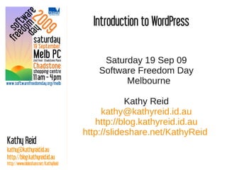 Introduction to WordPress

                                           Saturday 19 Sep 09
                                          Software Freedom Day
                                                Melbourne

                                                  Kathy Reid
                                           kathy@kathyreid.id.au
                                         http://blog.kathyreid.id.au
                                      http://slideshare.net/KathyReid
Kathy Reid
kathy@kathyreid.id.au
http://blog.kathyreid.id.au
http://www.slideshare.net/KathyReid
 
