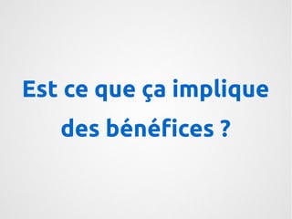 Est ce que ça implique 
des bénéfices ? 
 