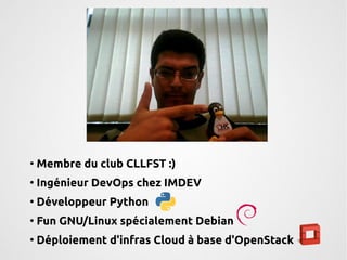● Membre du club CLLFST :) 
● Ingénieur DevOps chez IMDEV 
● Développeur Python 
● Fun GNU/Linux spécialement Debian 
● Déploiement d'infras Cloud à base d'OpenStack 
 