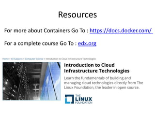 Resources
For a complete course Go To : edx.org
For more about Containers Go To : https://docs.docker.com/
 